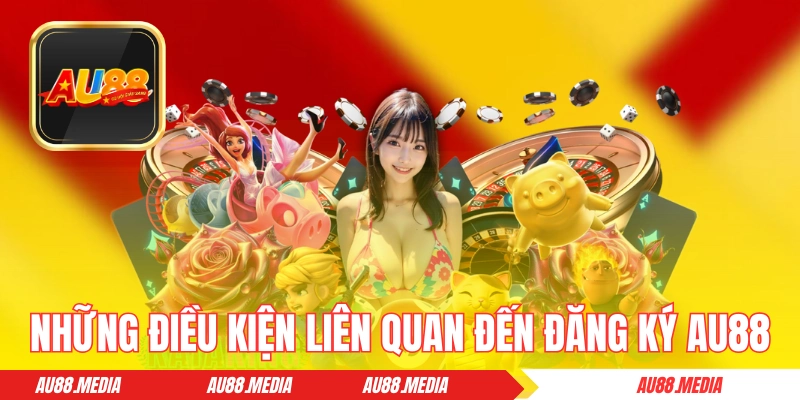 Những điều kiện liên quan đến đăng ký tại AU88