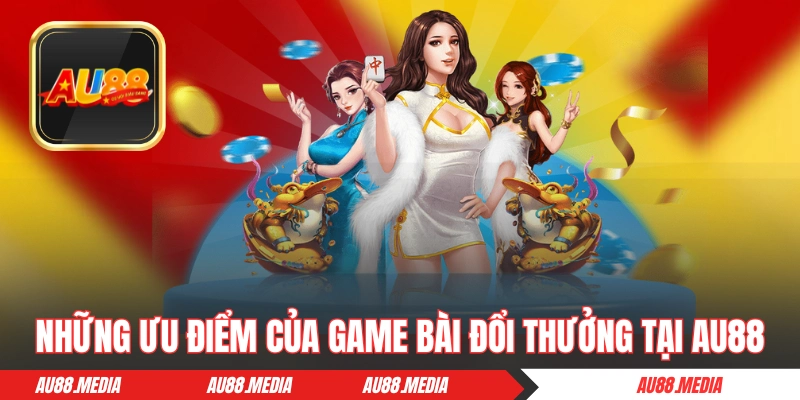 Những ưu điểm của game bài đổi thưởng tại AU88